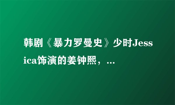 韩剧《暴力罗曼史》少时Jessica饰演的姜钟熙，是个什么样的人呢？反派角色？