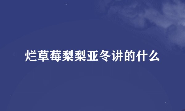 烂草莓梨梨亚冬讲的什么