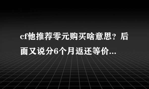 cf他推荐零元购买啥意思？后面又说分6个月返还等价道具城购物点啥意思？