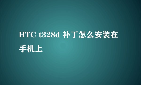 HTC t328d 补丁怎么安装在手机上