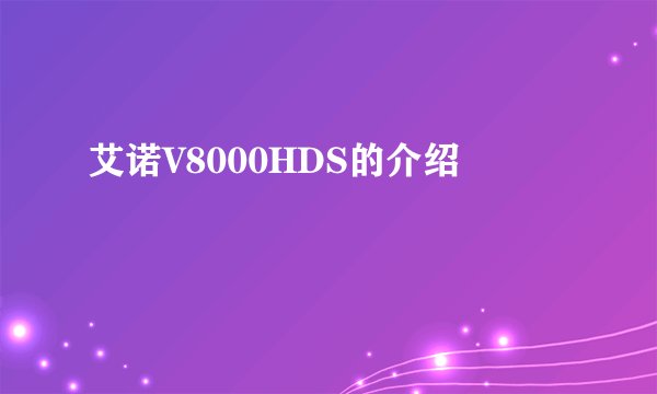 艾诺V8000HDS的介绍