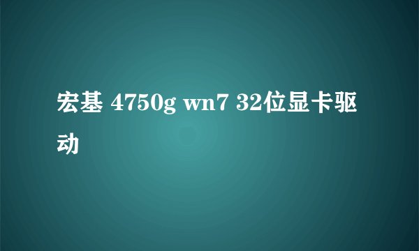 宏基 4750g wn7 32位显卡驱动