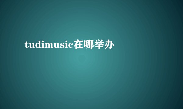 tudimusic在哪举办