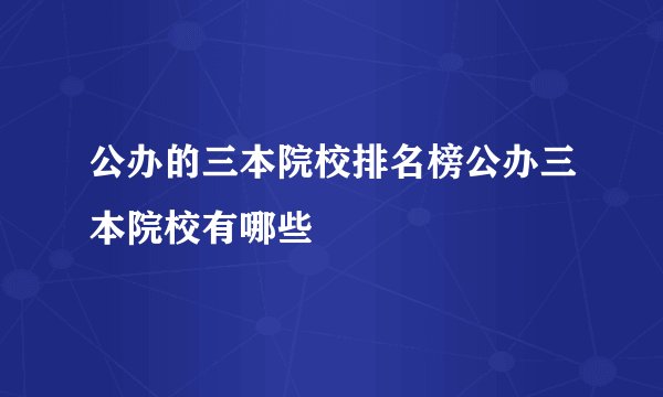 公办的三本院校排名榜公办三本院校有哪些