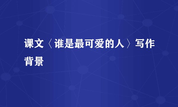 课文〈谁是最可爱的人〉写作背景