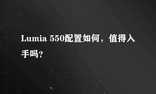 Lumia 550配置如何，值得入手吗？
