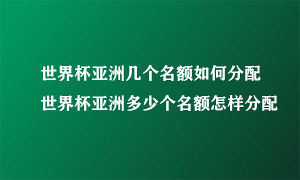 世界杯亚洲几个名额如何分配世界杯亚洲多少个名额怎样分配