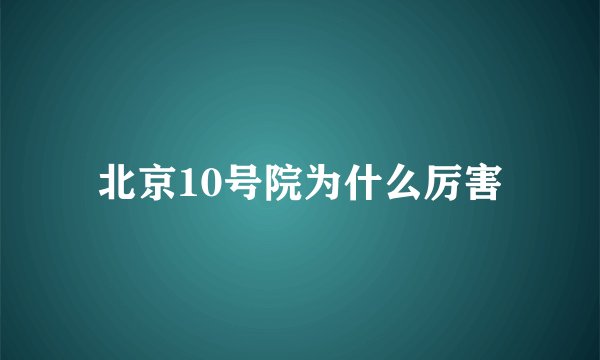北京10号院为什么厉害