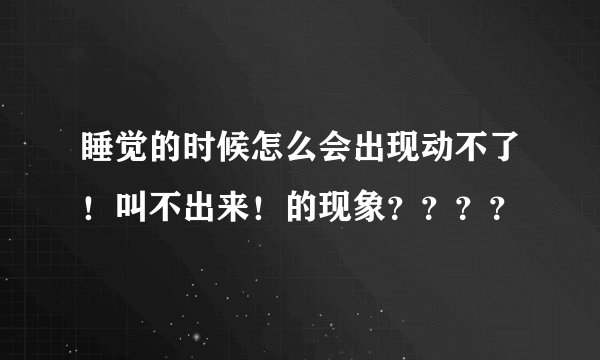 睡觉的时候怎么会出现动不了！叫不出来！的现象？？？？