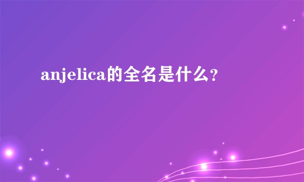 anjelica的全名是什么？