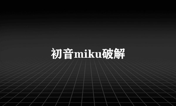 初音miku破解