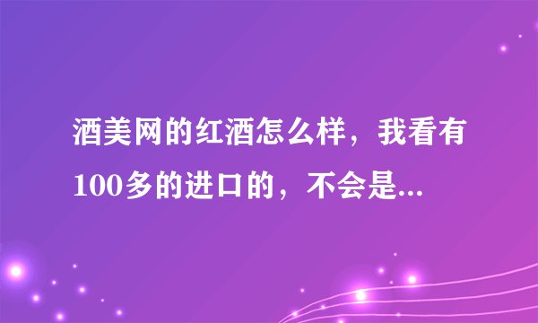 酒美网的红酒怎么样，我看有100多的进口的，不会是假的吧？还有，国外什么牌子的干红比较好喝？