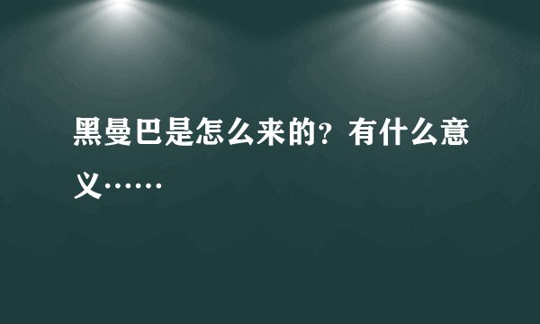 黑曼巴是怎么来的？有什么意义……