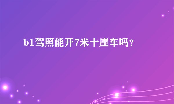 b1驾照能开7米十座车吗？