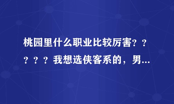 桃园里什么职业比较厉害？？？？？我想选侠客系的，男生玩 帅嘛 推荐下 谢谢