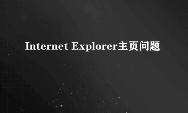 Internet Explorer主页问题