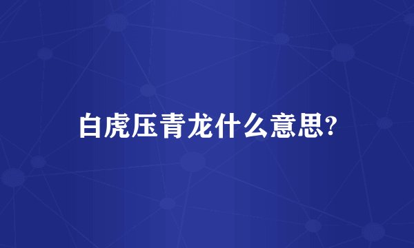 白虎压青龙什么意思?