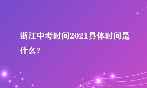 浙江中考时间2021具体时间是什么?