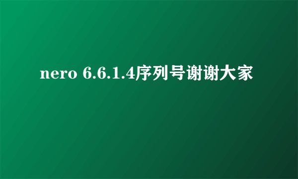 nero 6.6.1.4序列号谢谢大家