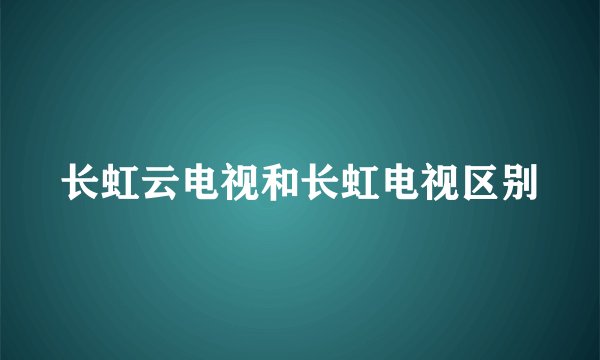 长虹云电视和长虹电视区别