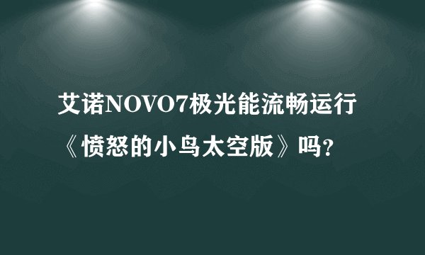 艾诺NOVO7极光能流畅运行《愤怒的小鸟太空版》吗？