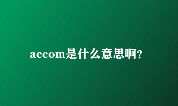 accom是什么意思啊？