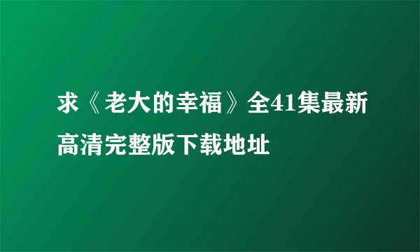 求《老大的幸福》全41集最新高清完整版下载地址