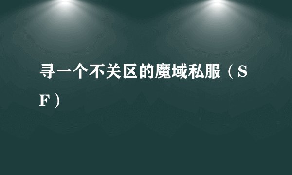 寻一个不关区的魔域私服（SF）