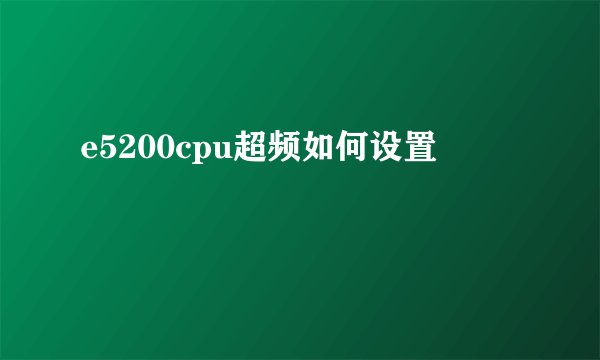 e5200cpu超频如何设置