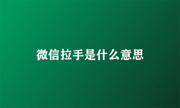 微信拉手是什么意思