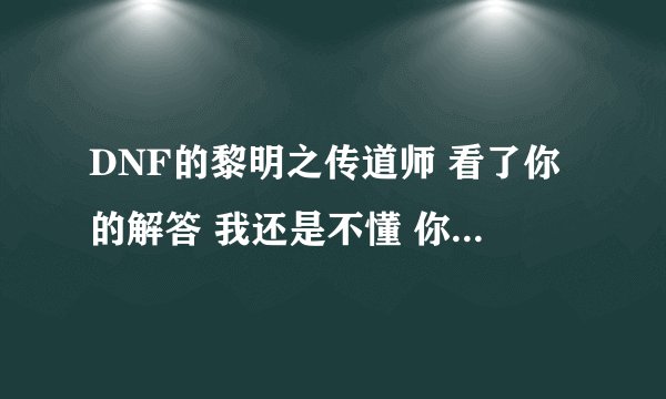 DNF的黎明之传道师 看了你的解答 我还是不懂 你能发个图或者仔细的讲解一遍