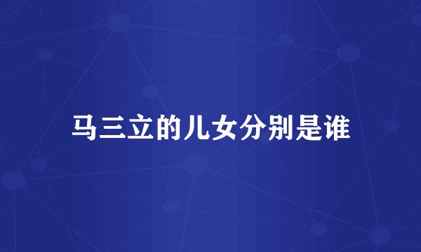 马三立的儿女分别是谁