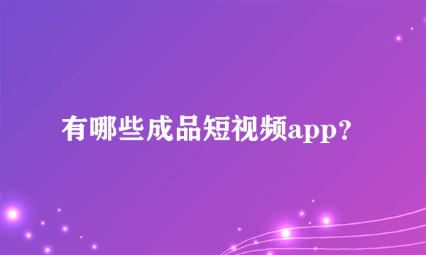 有哪些成品短视频app？