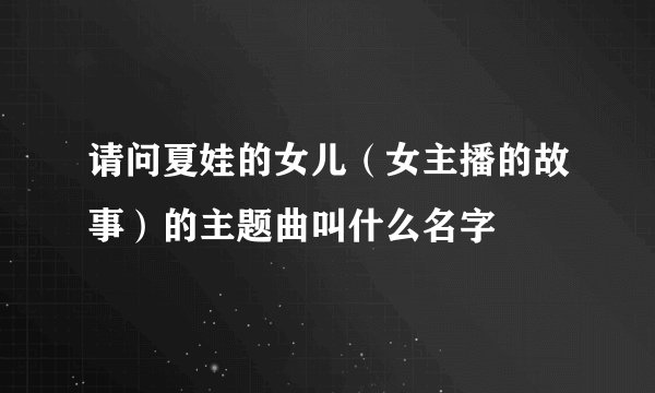 请问夏娃的女儿（女主播的故事）的主题曲叫什么名字