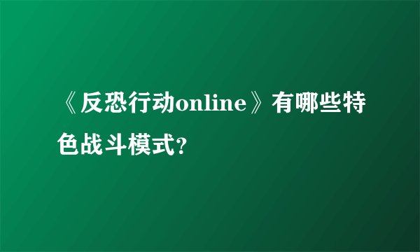 《反恐行动online》有哪些特色战斗模式？