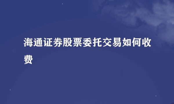 海通证券股票委托交易如何收费