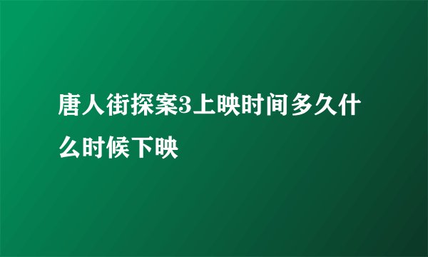 唐人街探案3上映时间多久什么时候下映