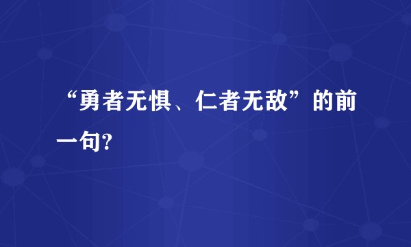 “勇者无惧、仁者无敌”的前一句?