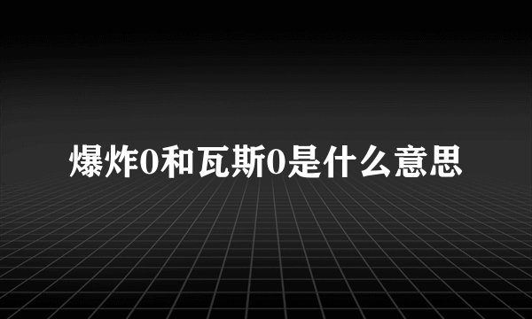 爆炸0和瓦斯0是什么意思
