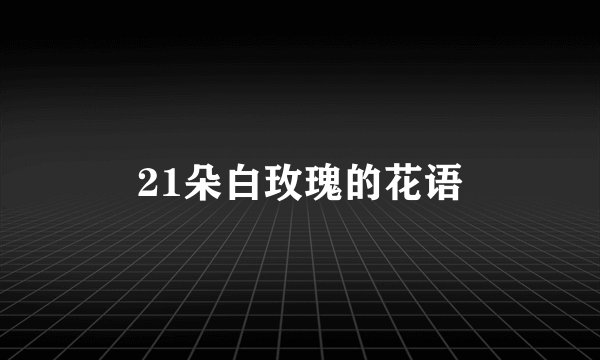 21朵白玫瑰的花语