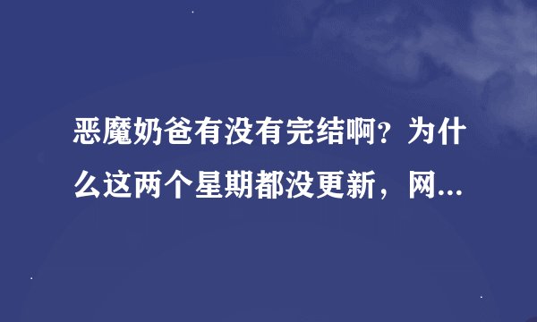 恶魔奶爸有没有完结啊？为什么这两个星期都没更新，网王也没更新啊？