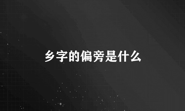 乡字的偏旁是什么