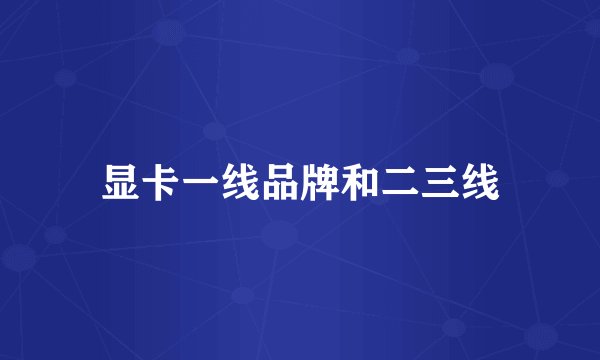 显卡一线品牌和二三线