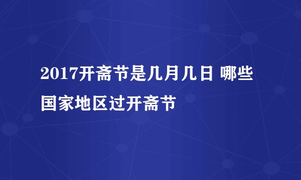 2017开斋节是几月几日 哪些国家地区过开斋节