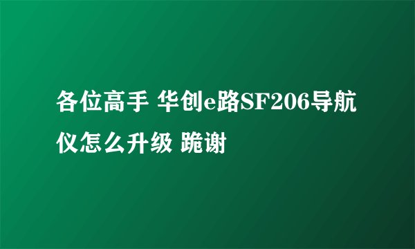 各位高手 华创e路SF206导航仪怎么升级 跪谢