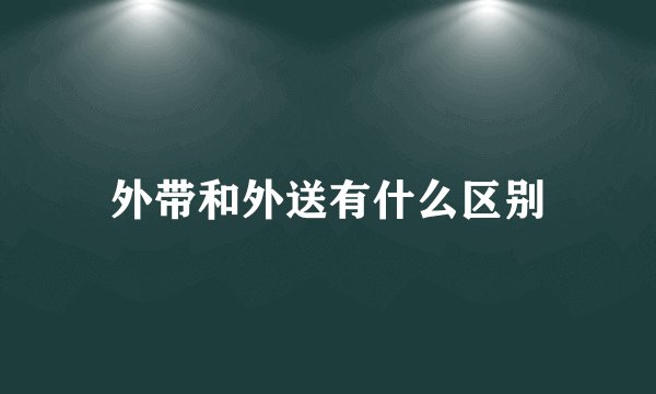 外带和外送有什么区别