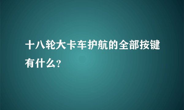 十八轮大卡车护航的全部按键有什么？