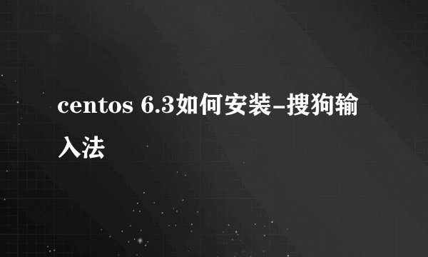 centos 6.3如何安装-搜狗输入法
