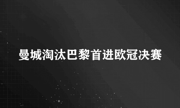 曼城淘汰巴黎首进欧冠决赛