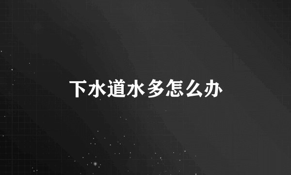 下水道水多怎么办